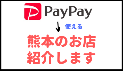ペイペイが使える熊本のお店を一挙紹介【お得に決済】【PayPay】